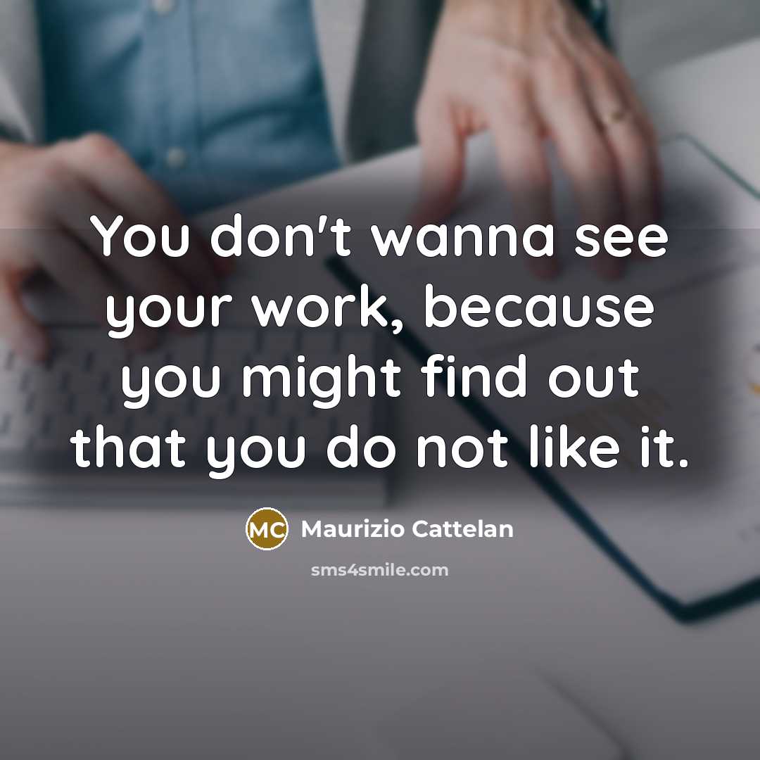 “You don't wanna see your work, because you might find…” quote by Maurizio Cattelan