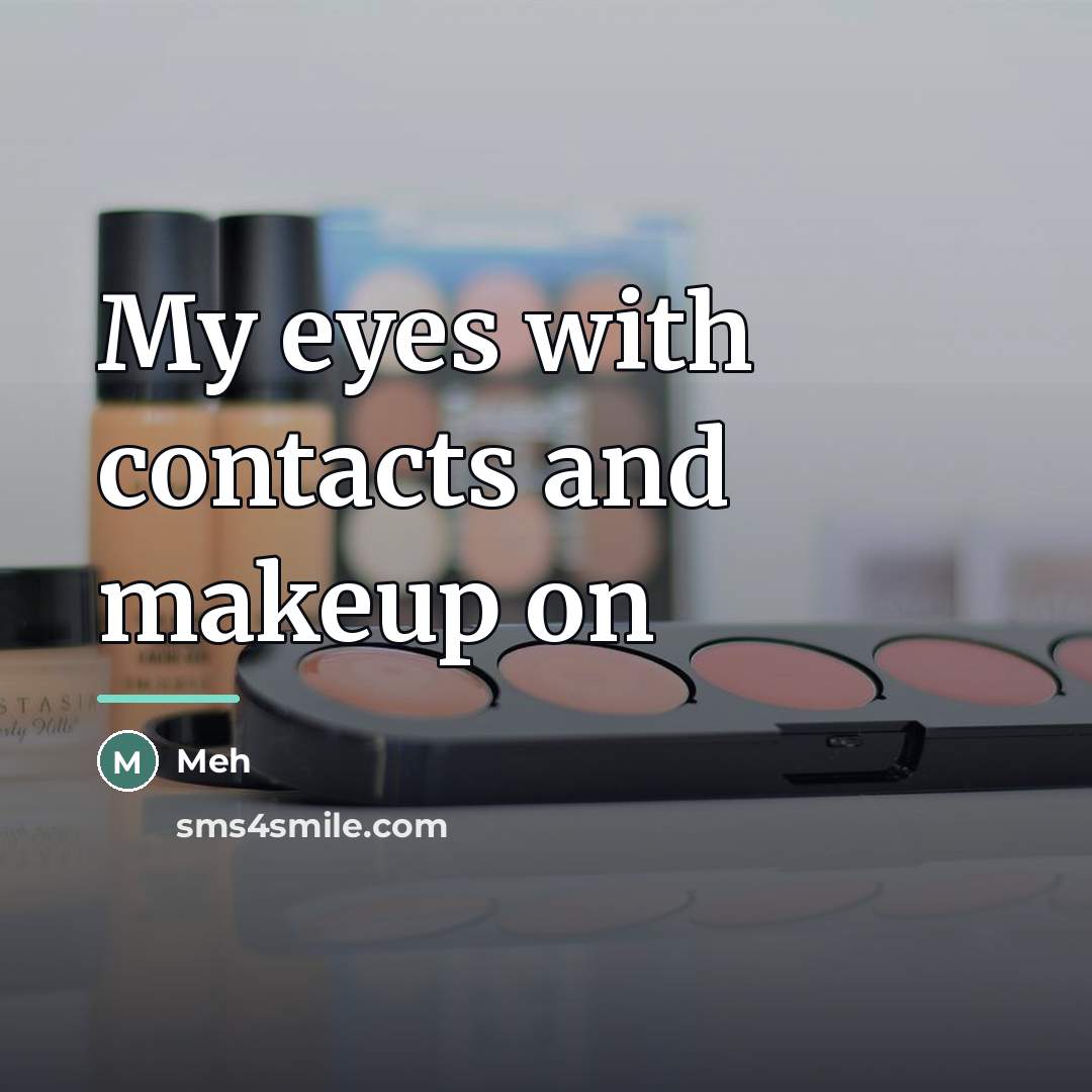 “My eyes with contacts and makeup on…” quote by Meh