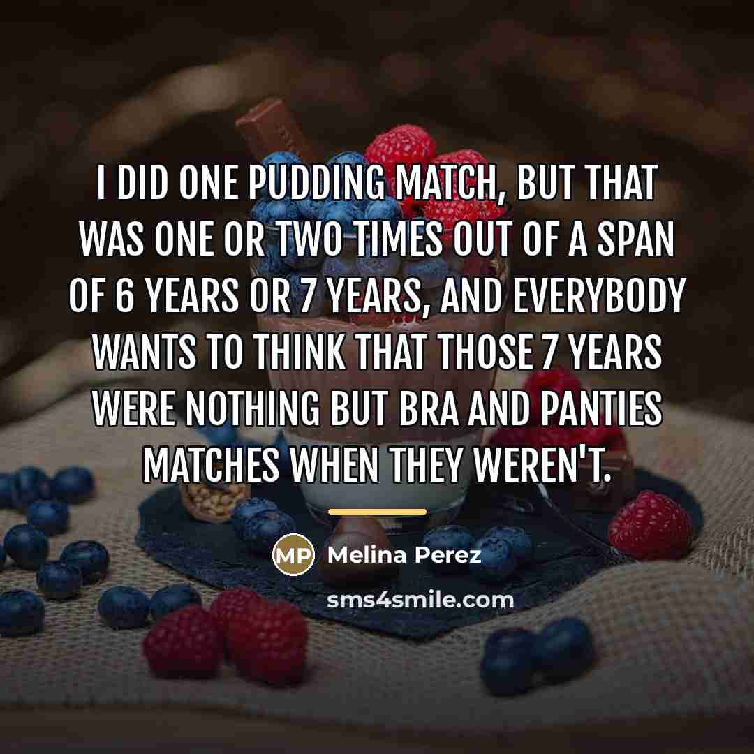 “I did one pudding match, but that was one or…” quote by Melina Perez