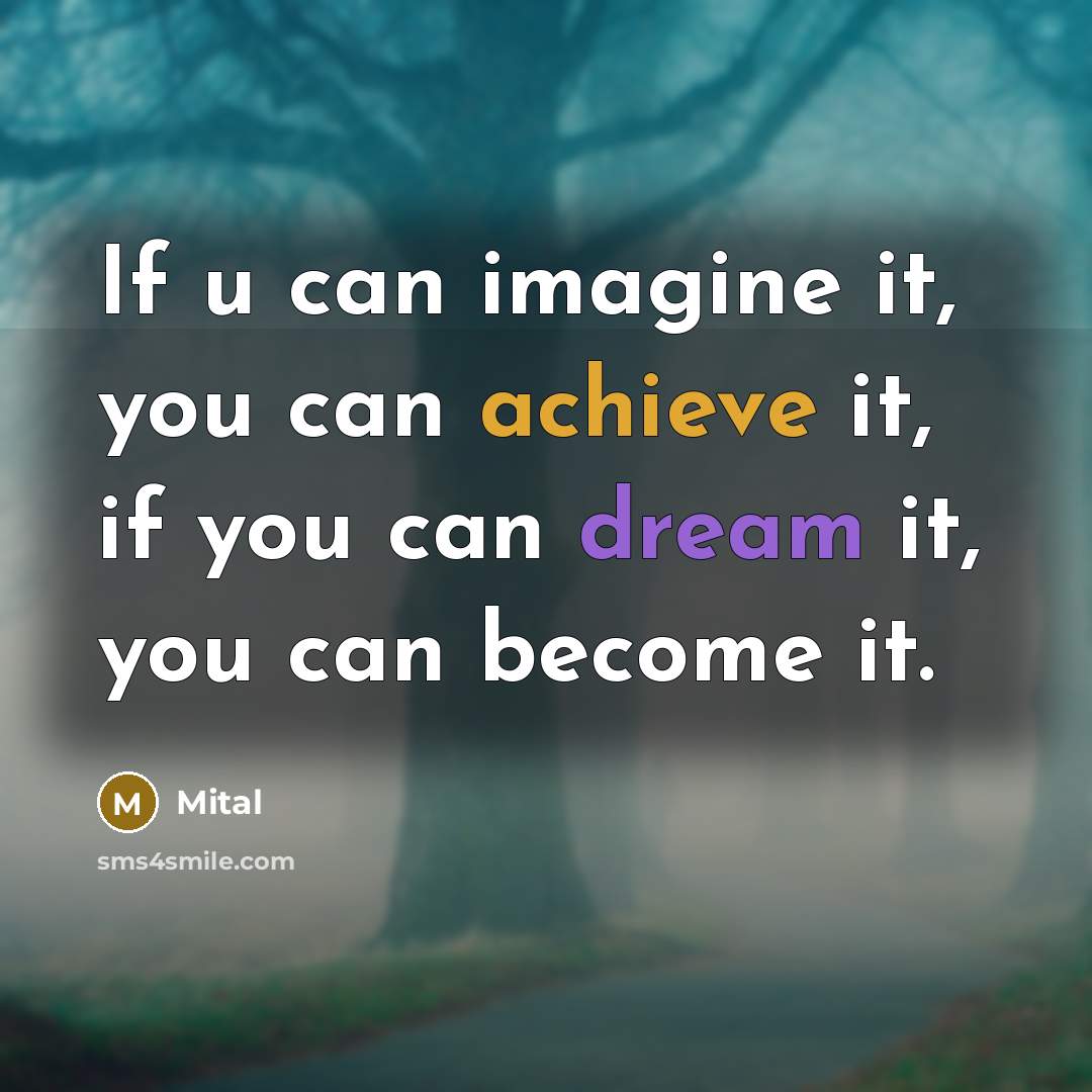 “If u can imagine it, you can achieve it, if you can dream it, you can become it.” quote by MITAL