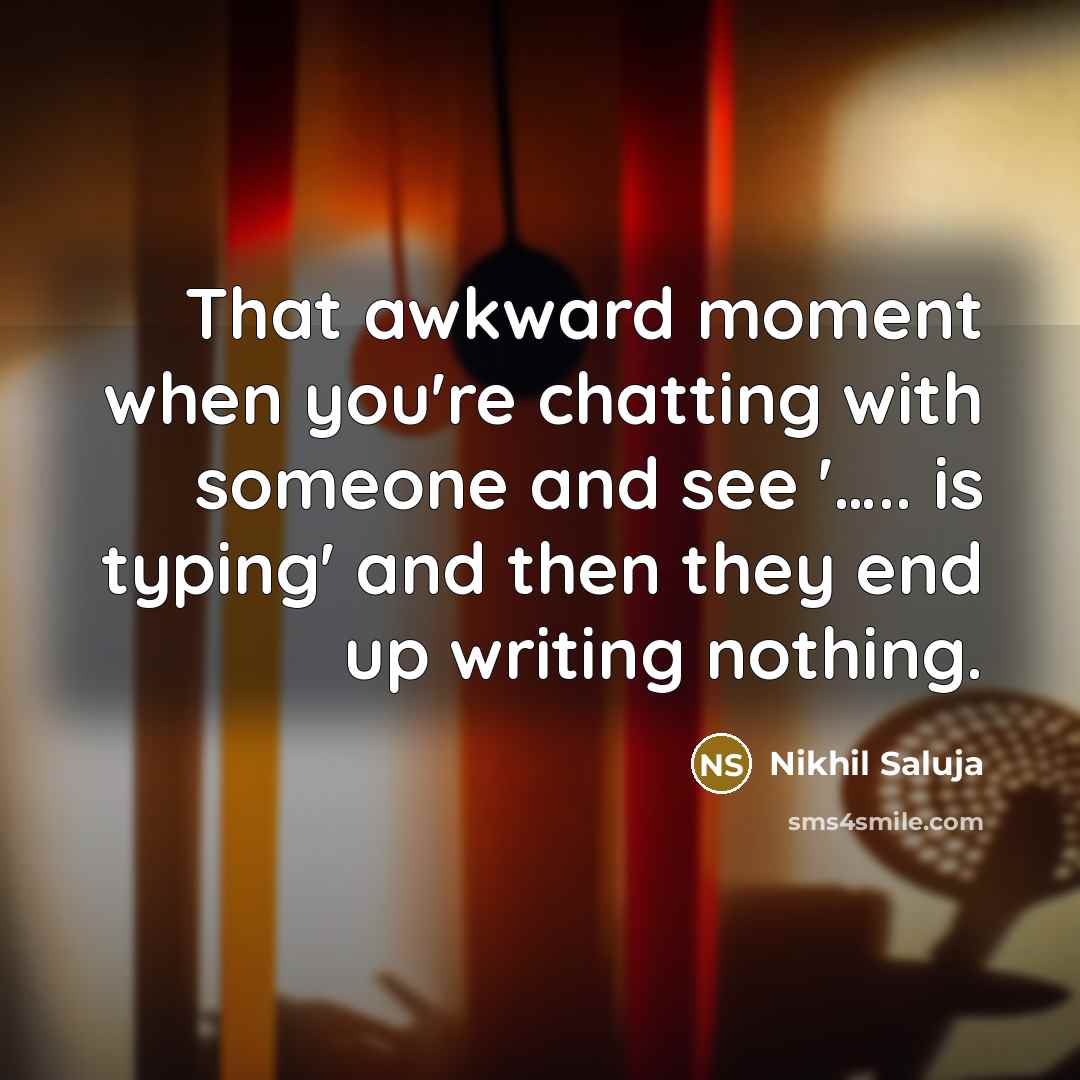 “That awkward moment when you're chatting with someone and see '….. is typing' and then they end up writing nothing.” quote by Nikhil Saluja
