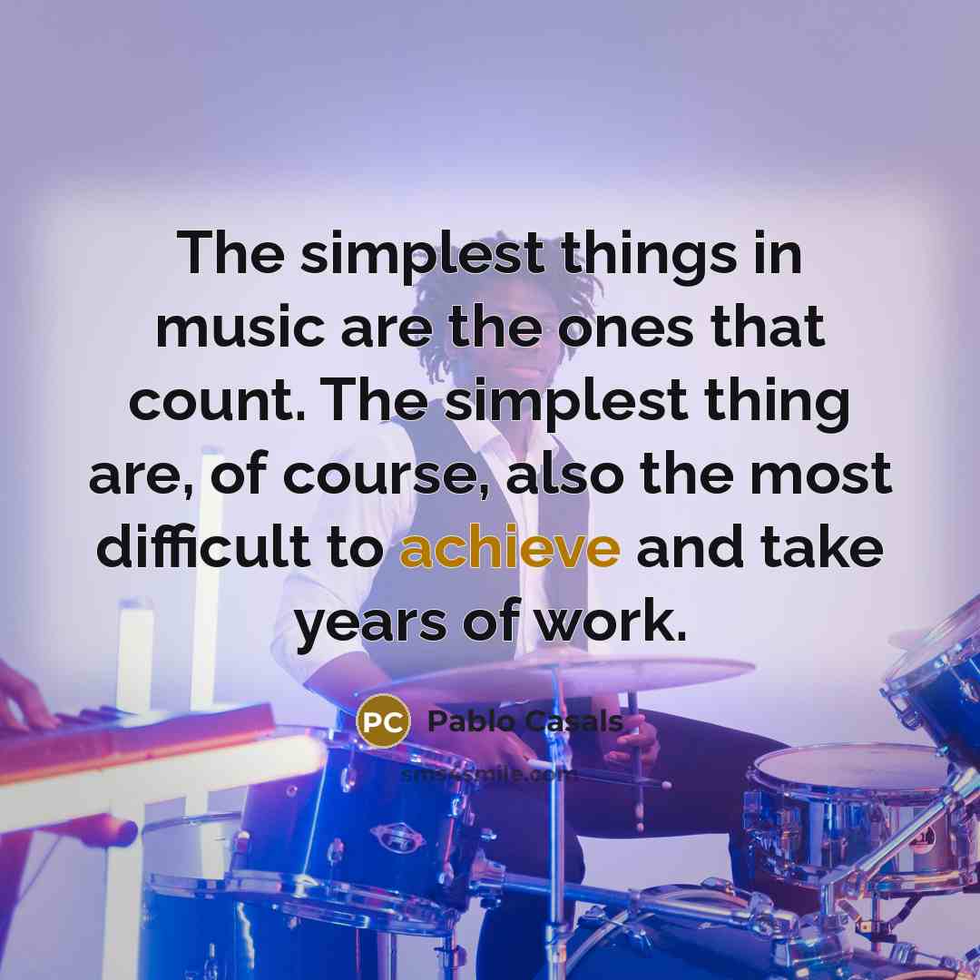 “The simplest things in music are the ones that count.…” quote by Pablo Casals
