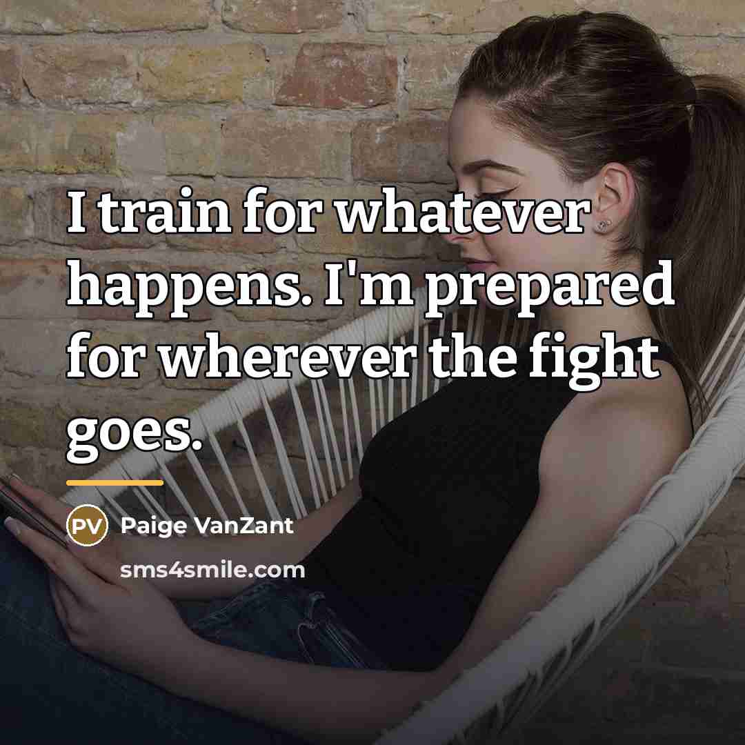 “I train for whatever happens. I'm prepared for wherever the…” quote by Paige VanZant