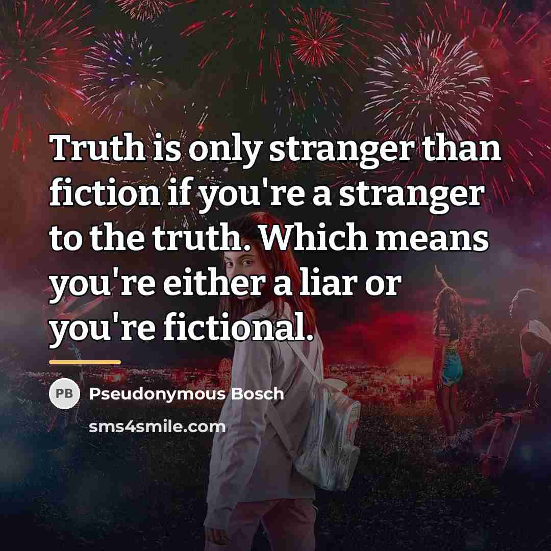 “Truth is only stranger than fiction if you're a stranger…” quote by Pseudonymous Bosch