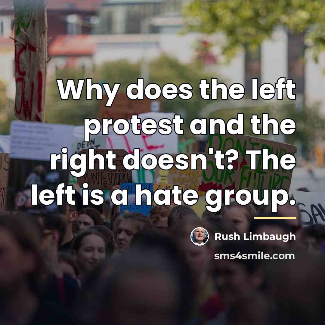 “Why does the left protest and the right doesn't? The…” quote by Rush Limbaugh