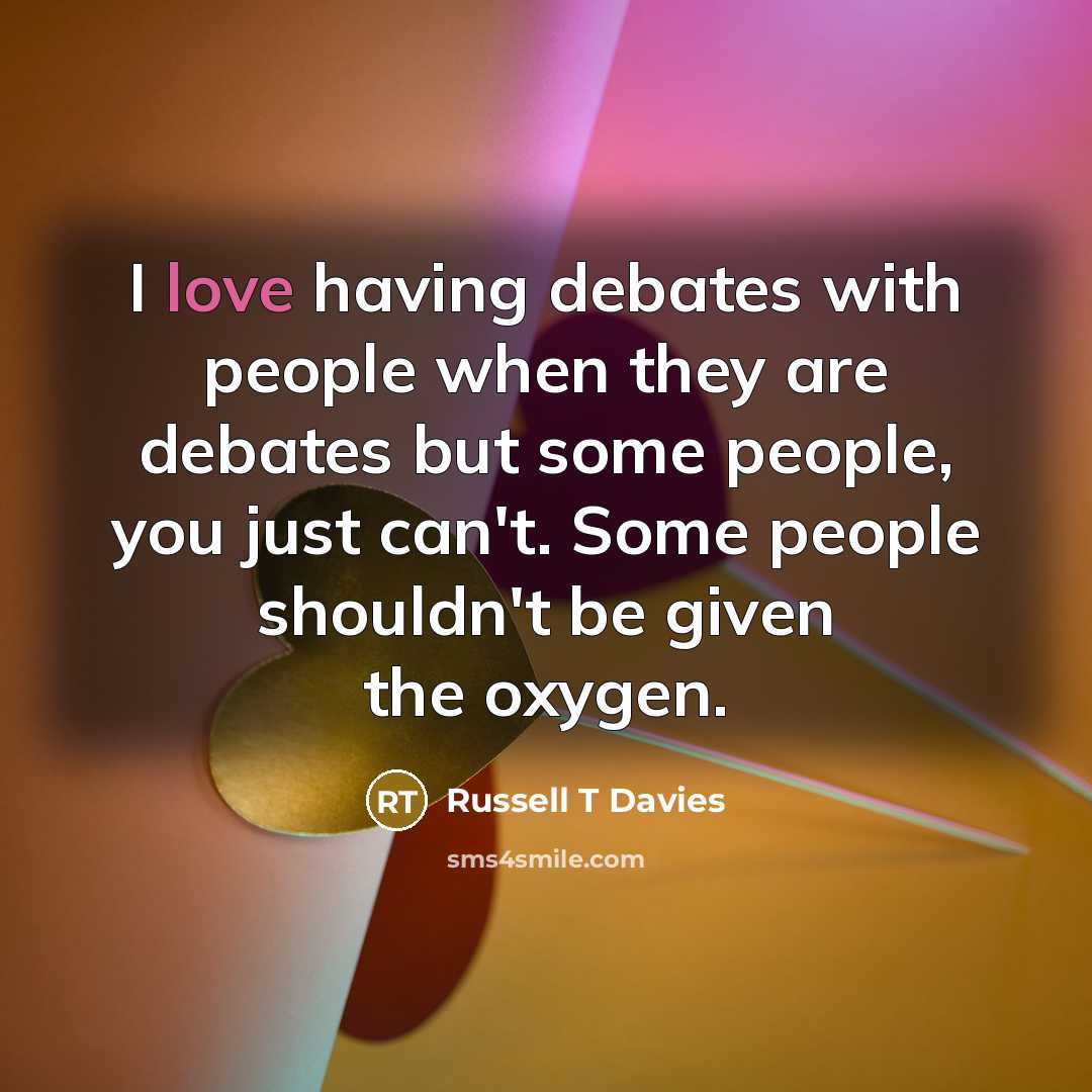 “I love having debates with people when they are debates…” quote by Russell T Davies