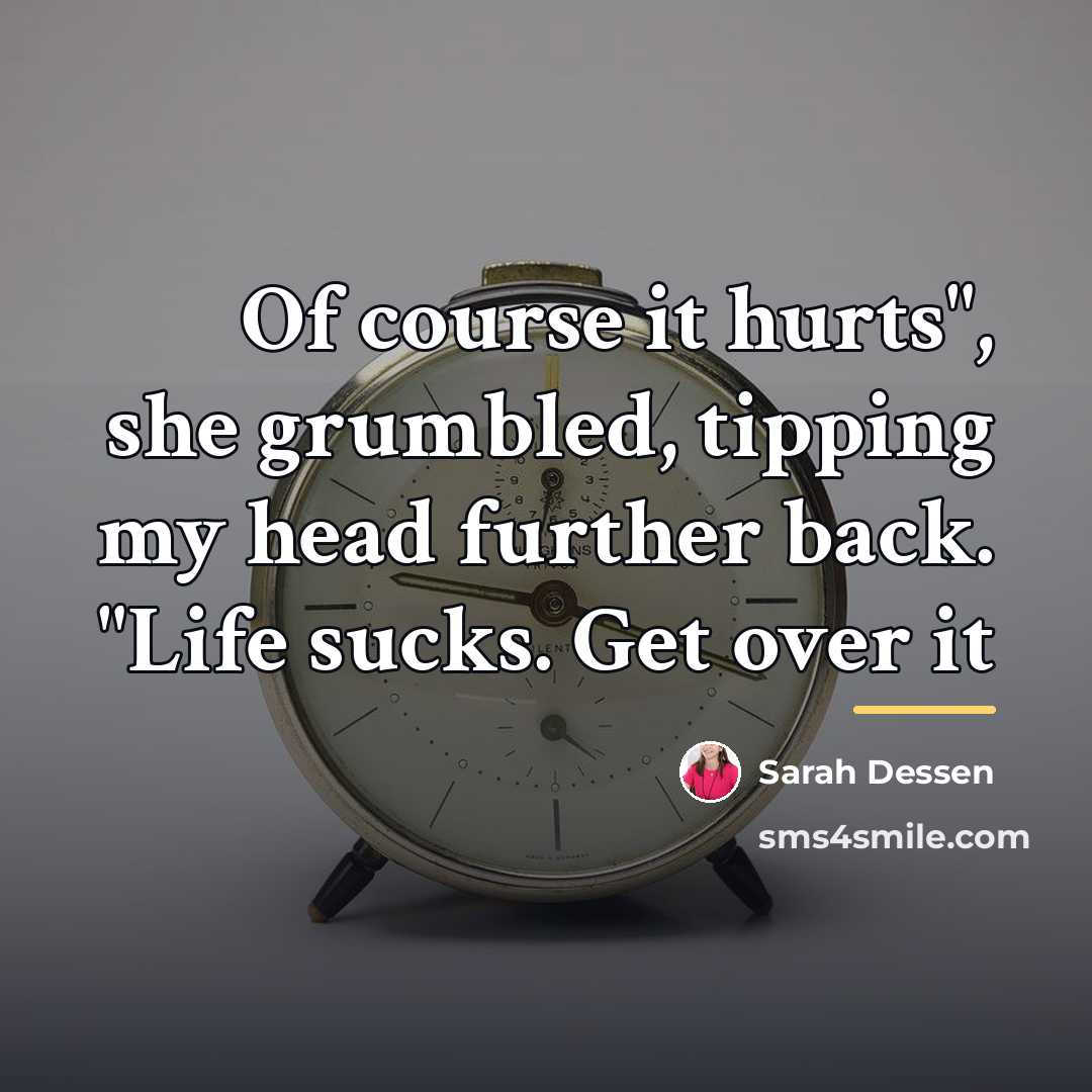 “Of course it hurts", she grumbled, tipping my head further…” quote by Sarah Dessen