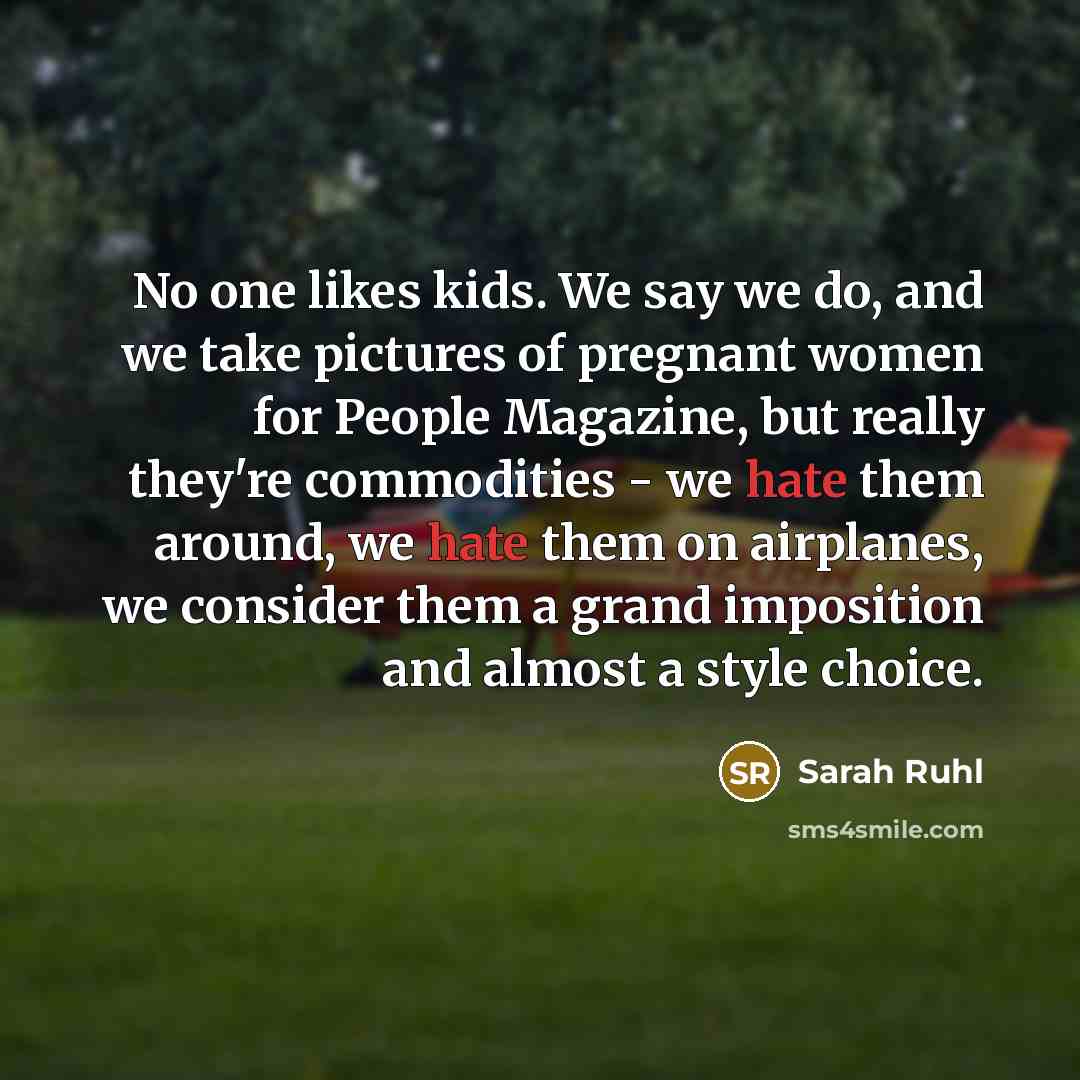“No one likes kids. We say we do, and we…” quote by Sarah Ruhl