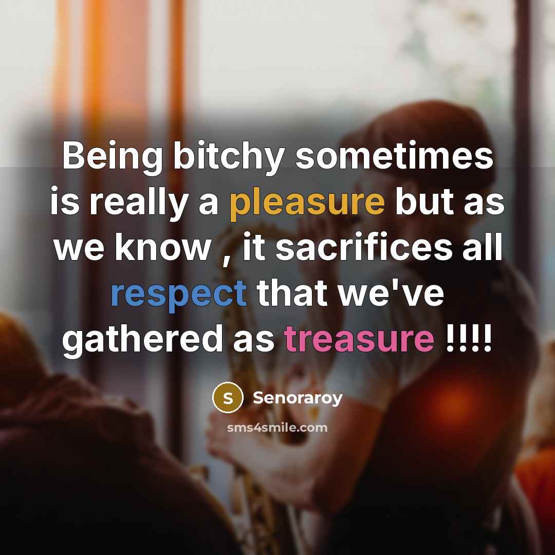 “Being bitchy sometimes is really a pleasure but as we know , it sacrifices all respect that we've gathered as treasure !!!!” quote by Senoraroy