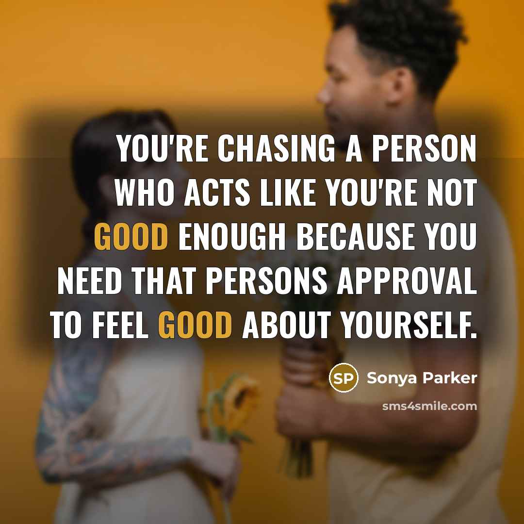 “You're chasing a person who acts like you're not good…” quote by Sonya Parker