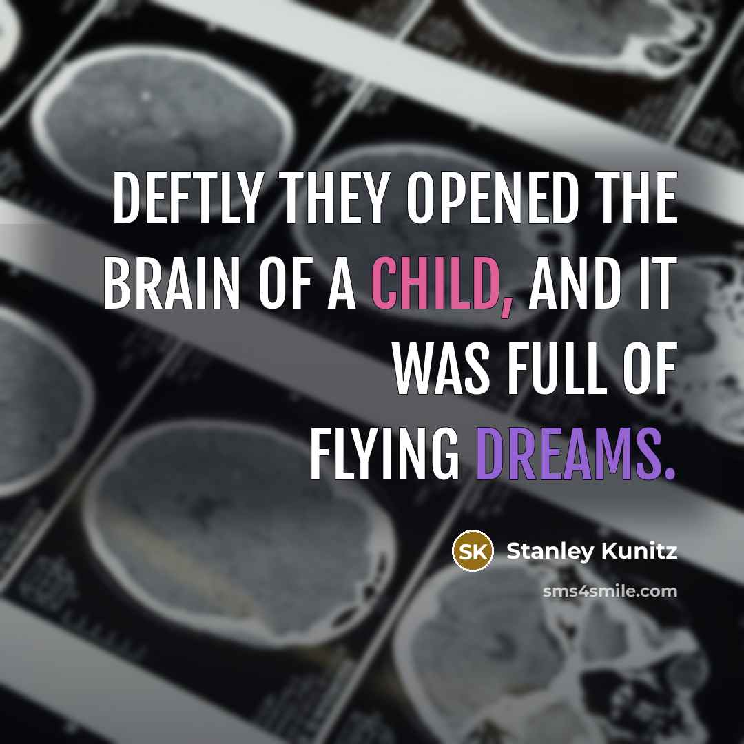 “Deftly they opened the brain of a child, and it…” quote by Stanley Kunitz