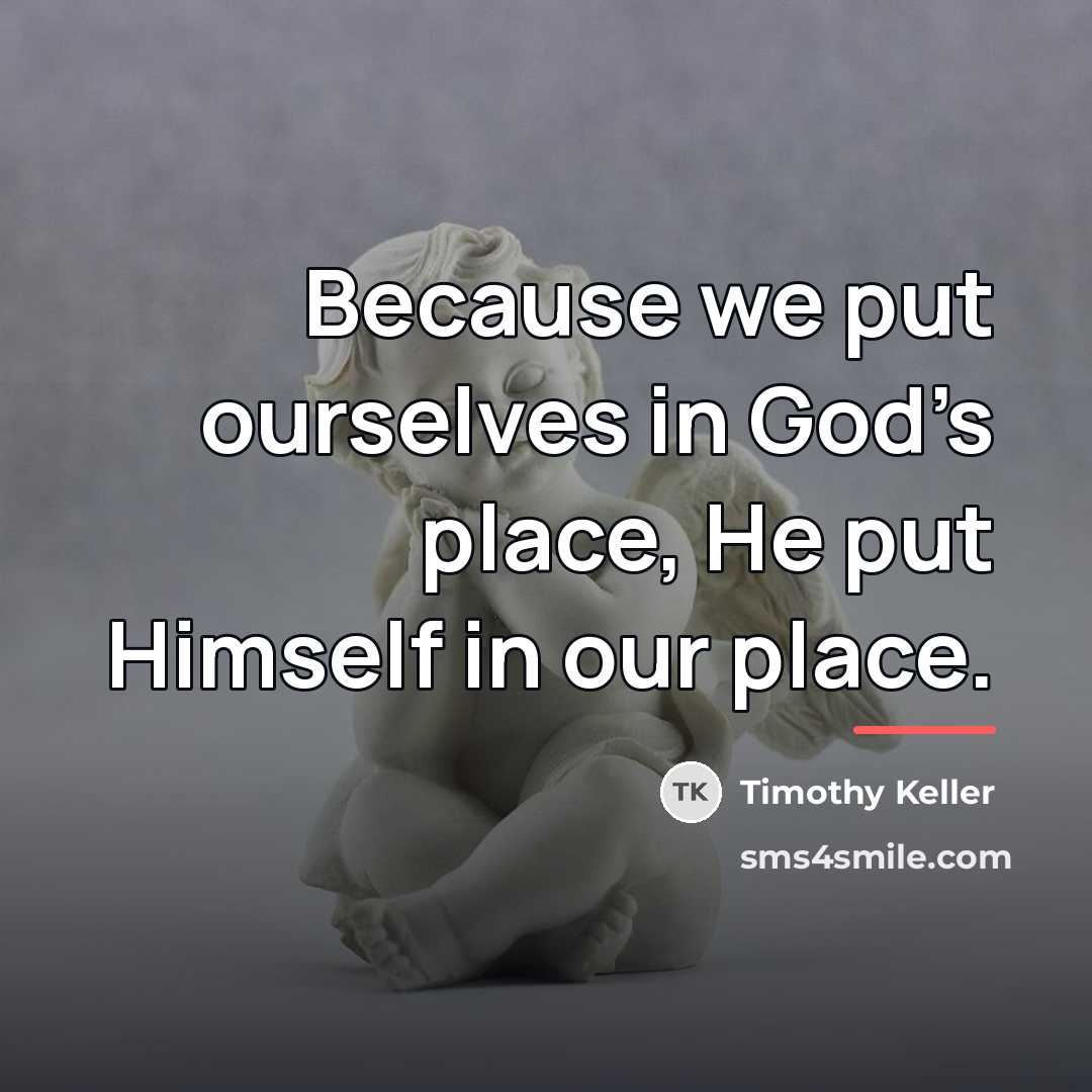 “Because we put ourselves in God’s place, He put Himself…” quote by Timothy Keller