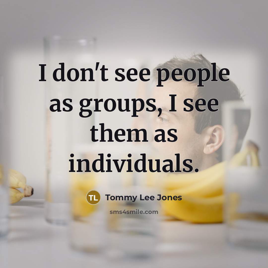 “I don't see people as groups, I see them as…” quote by Tommy Lee Jones