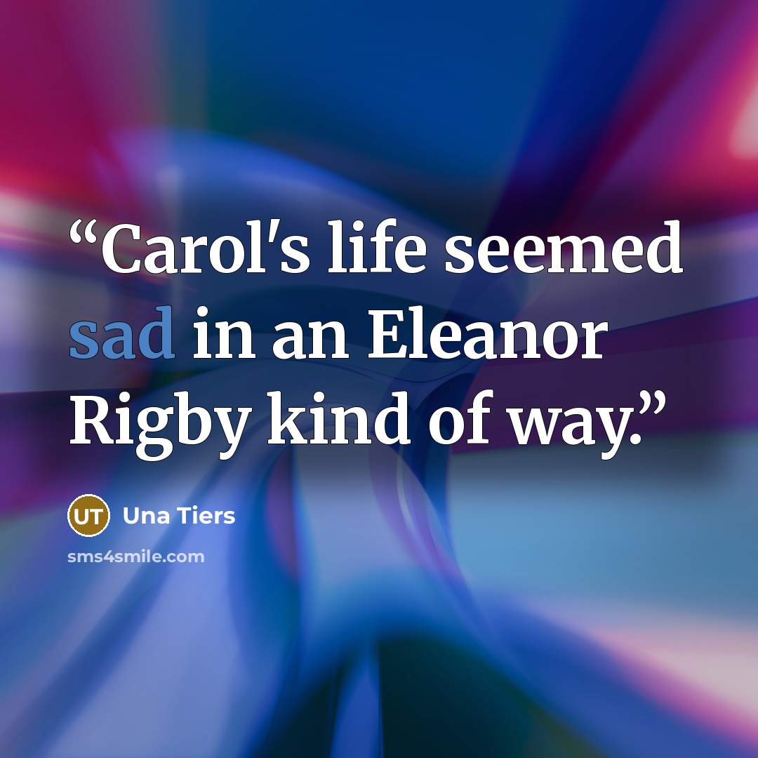 “Carol's life seemed sad in an Eleanor Rigby kind of way.” quote by Una Tiers