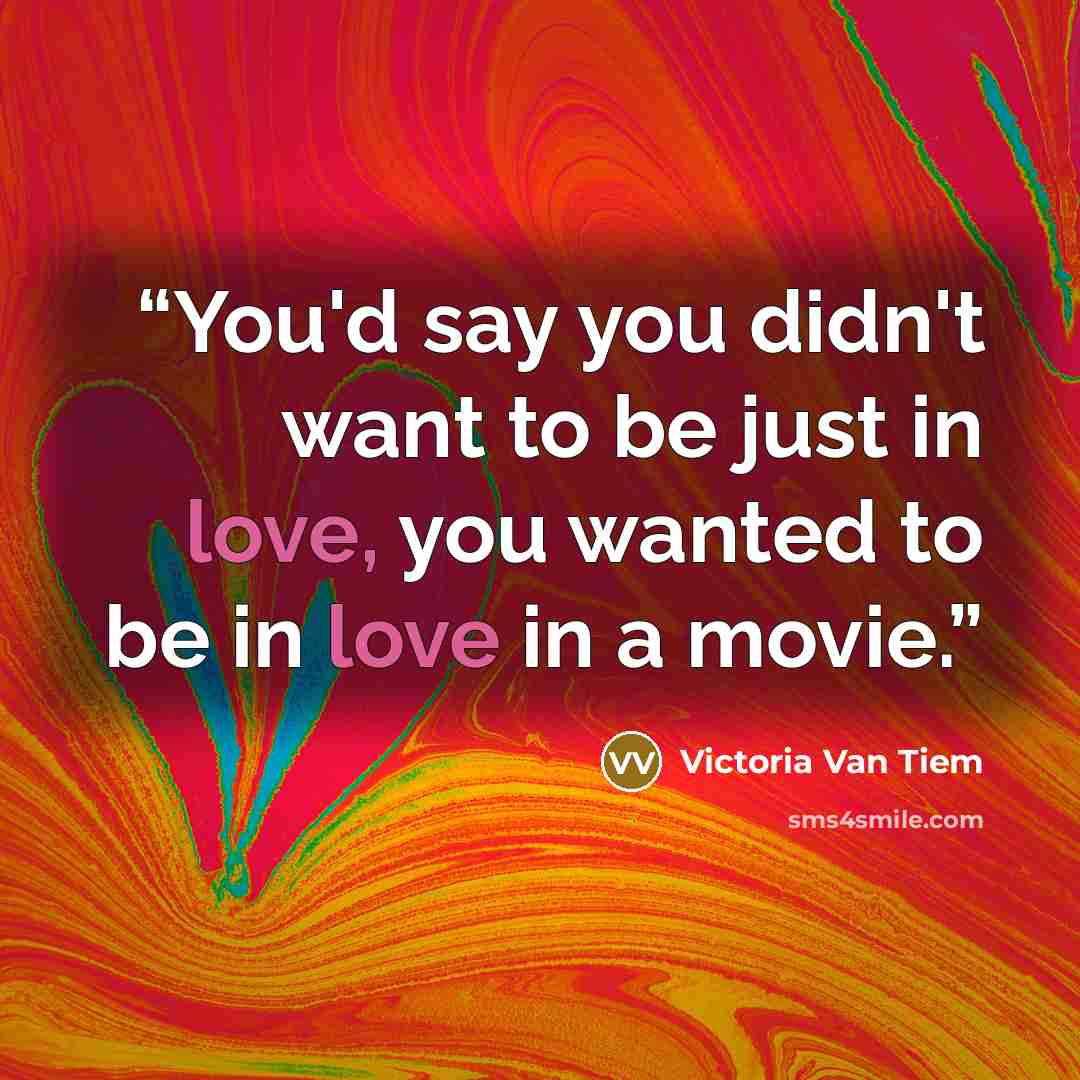 “You'd say you didn't want to be just in love, you wanted to be in love in a movie.” quote by Victoria Van Tiem