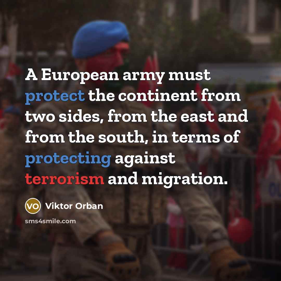 “A European army must protect the continent from two sides,…” quote by Viktor Orban