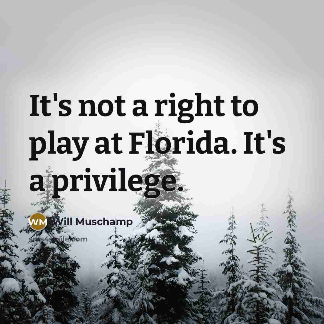 “It's not a right to play at Florida. It's a…” quote by Will Muschamp