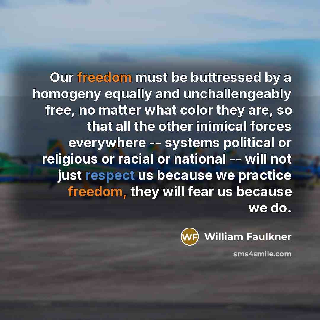 “Our freedom must be buttressed by a homogeny equally and…” quote by William Faulkner