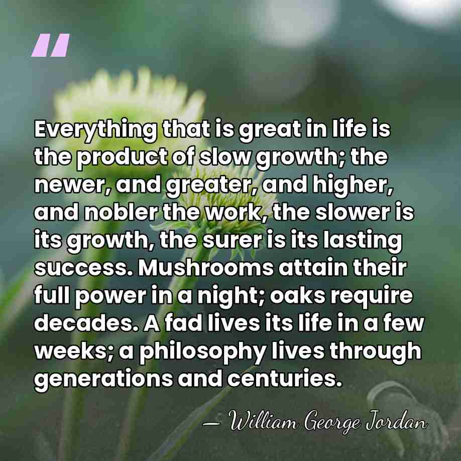 Everything that is great in life is the product of slow growth;&hellip; - William George Jordan