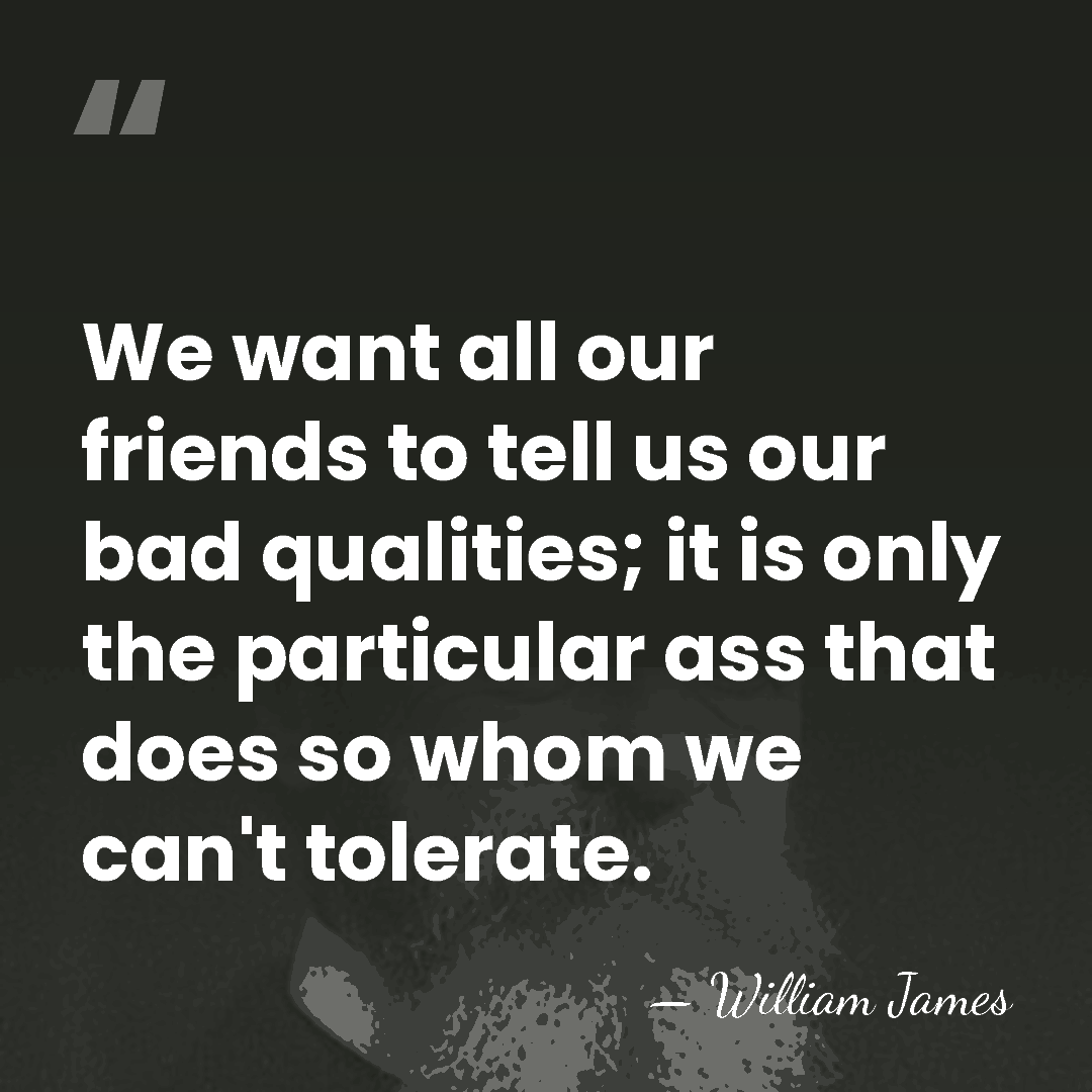 We want all our friends to tell us our bad qualities; it&hellip; - William James