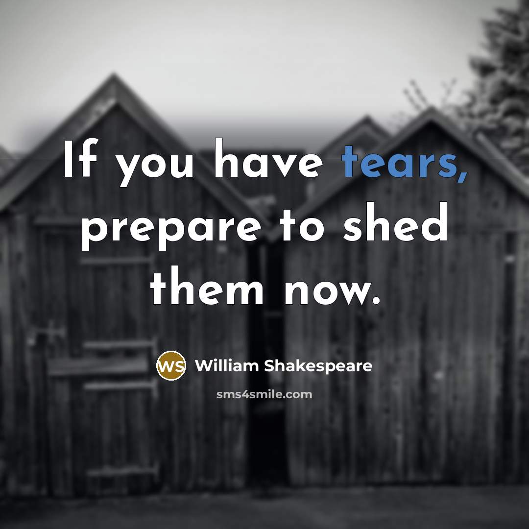 “If you have tears, prepare to shed them now.” quote by William Shakespeare