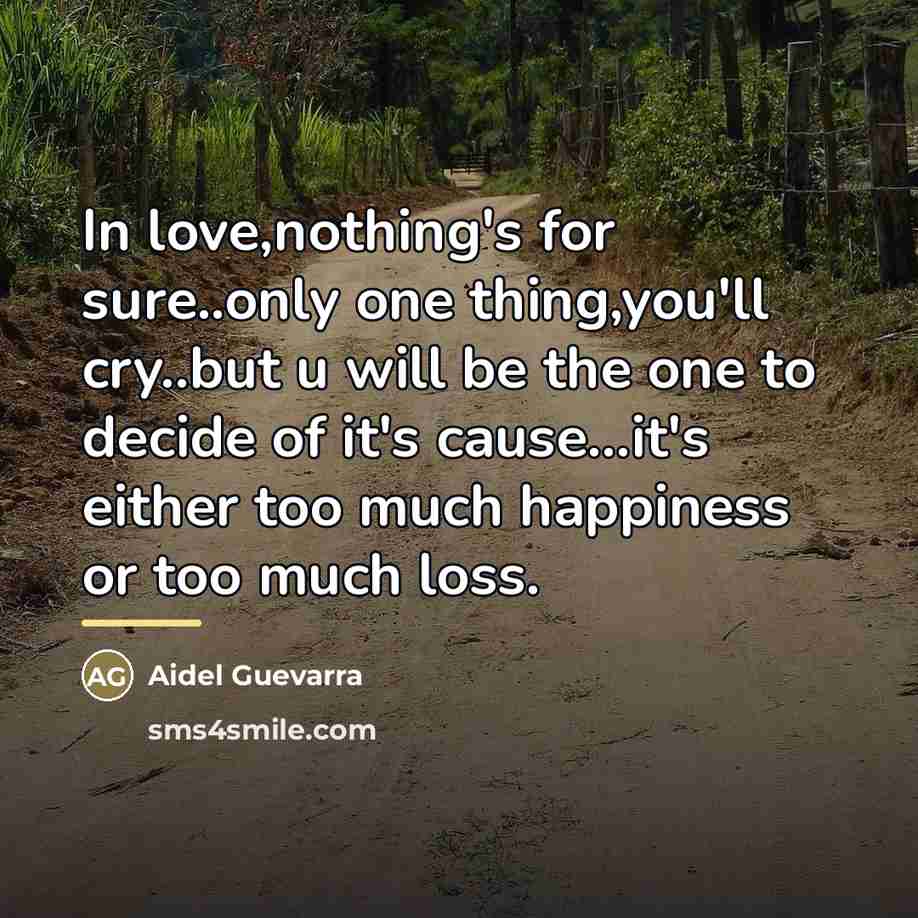 “In love,nothing's for sure..only one thing,you'll cry..but u will be…” quote by Aidel Guevarra