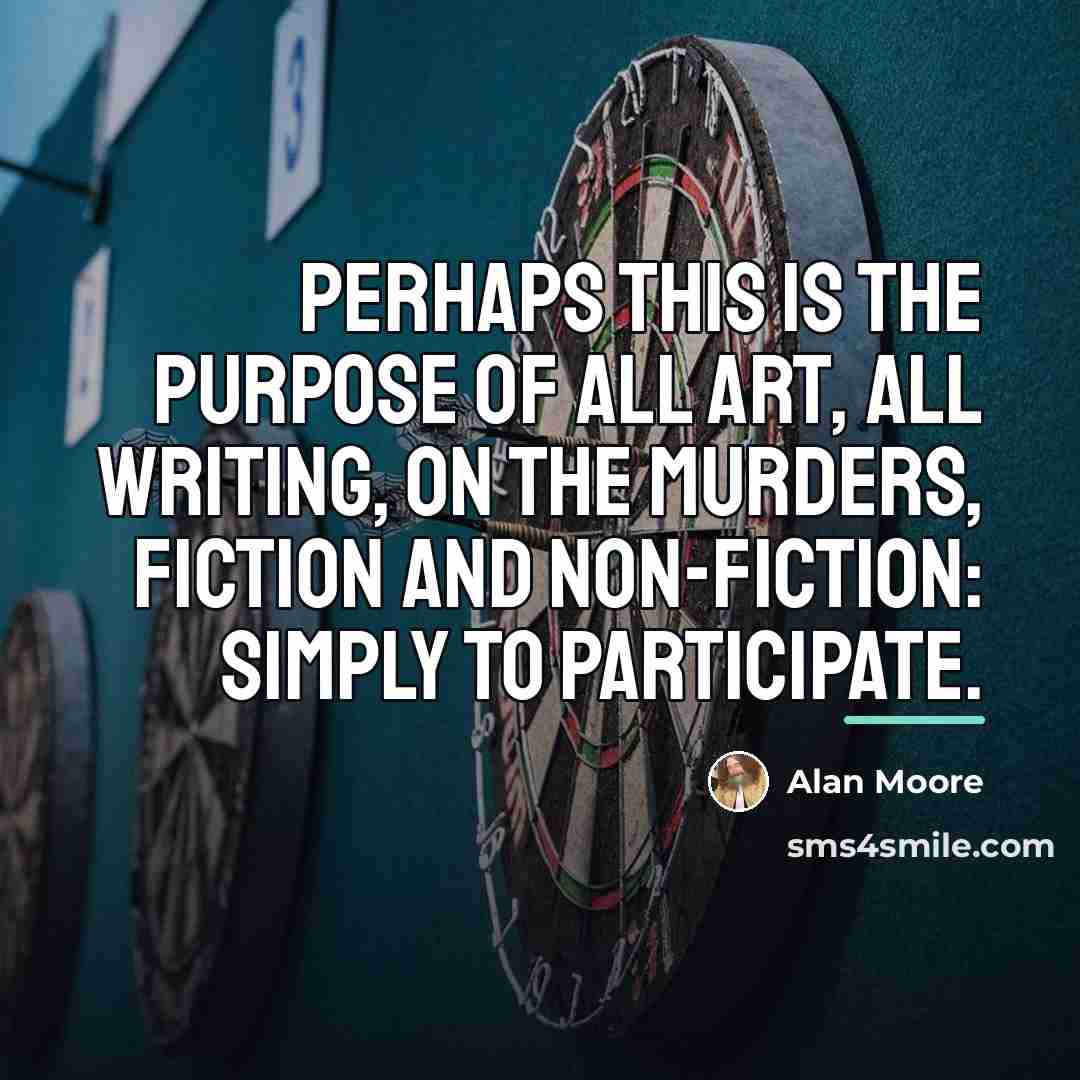 “Perhaps this is the purpose of all art, all writing,…” quote by Alan Moore