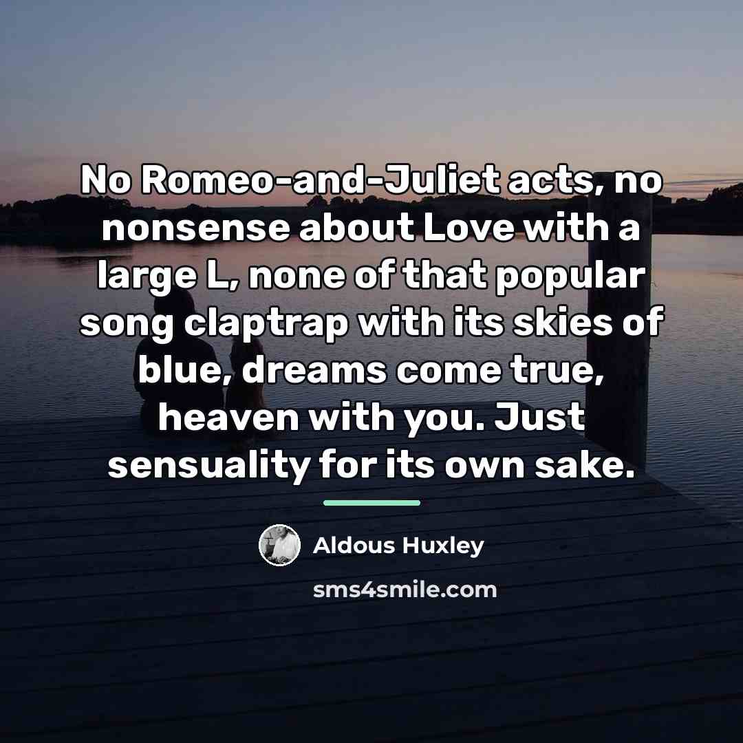 “No Romeo-and-Juliet acts, no nonsense about Love with a large…” quote by Aldous Huxley