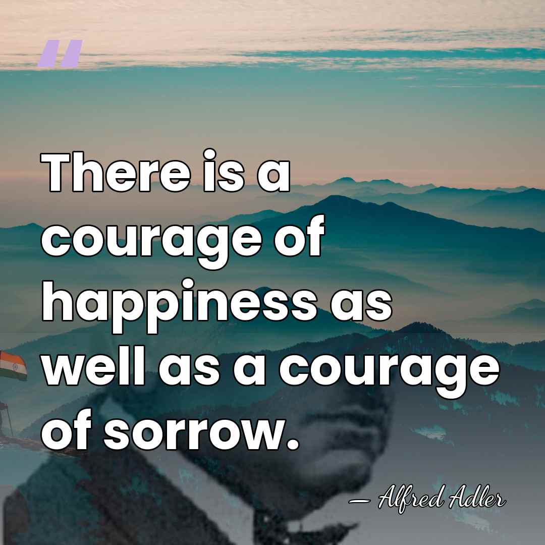 There is a courage of happiness as well as a courage of&hellip; - Alfred Adler