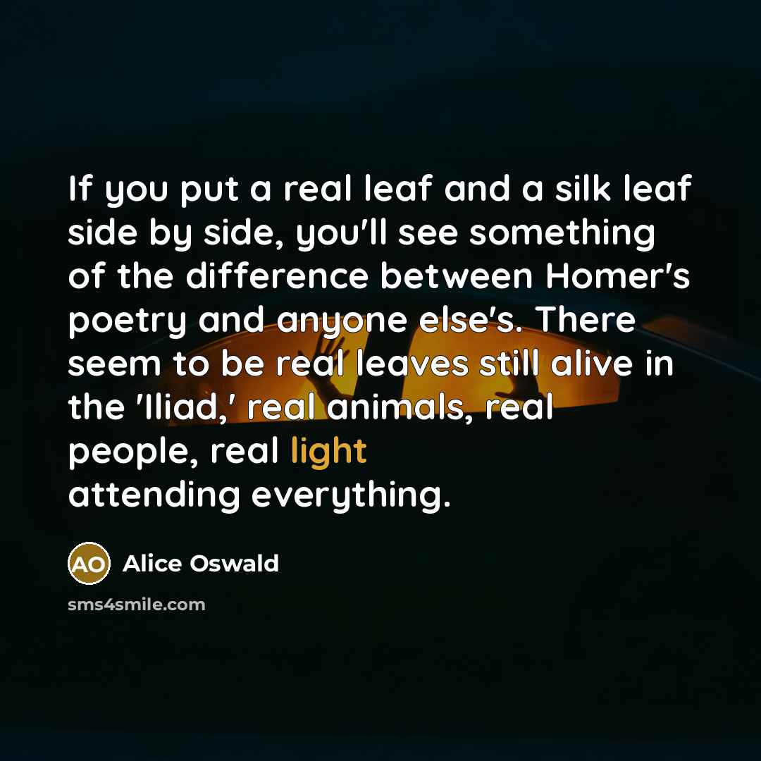 “If you put a real leaf and a silk leaf…” quote by Alice Oswald