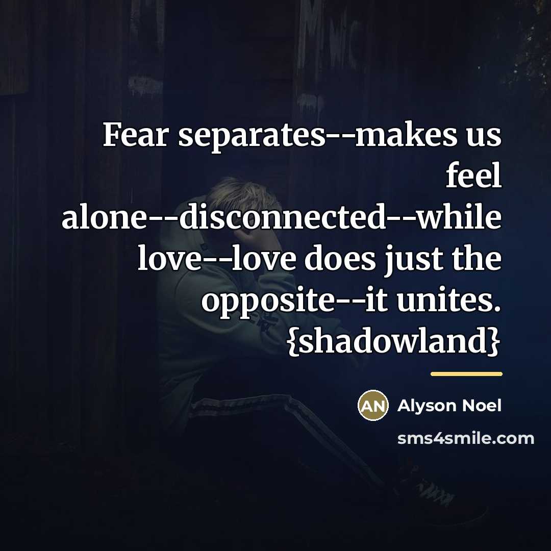 “Fear separates--makes us feel alone--disconnected--while love--love does just the opposite--it…” quote by Alyson Noel