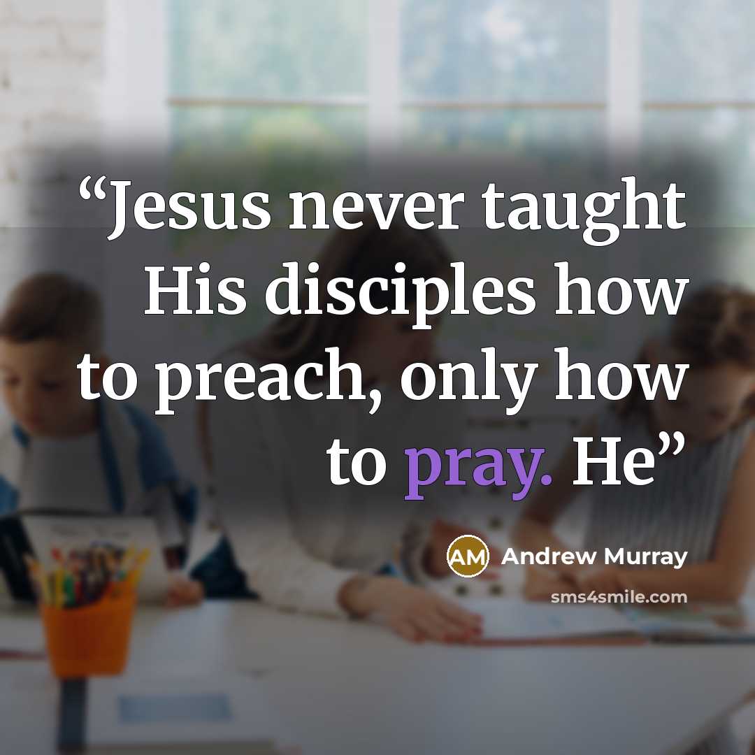 “Jesus never taught His disciples how to preach, only how to pray. He” quote by Andrew Murray