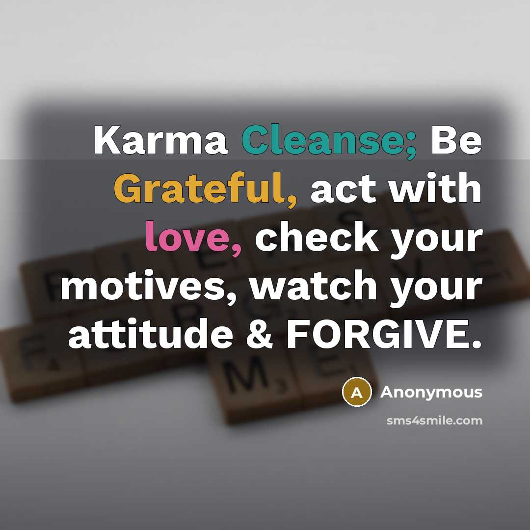 “Karma Cleanse; Be Grateful, act with love, check your motives, watch your attitude & FORGIVE.” quote by Anonymous
