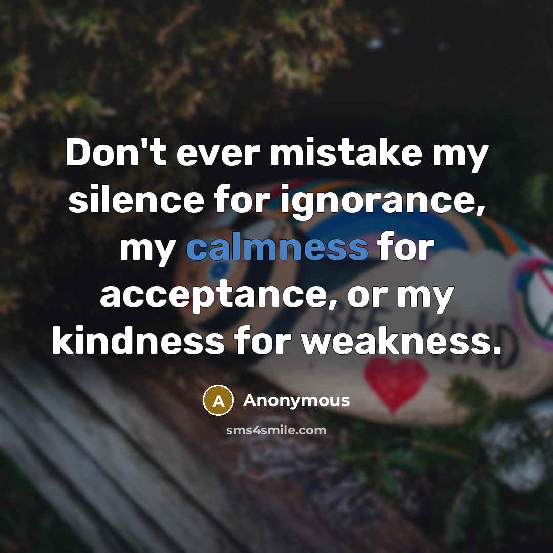 “Don't ever mistake my silence for ignorance, my calmness for…” quote by Anonymous