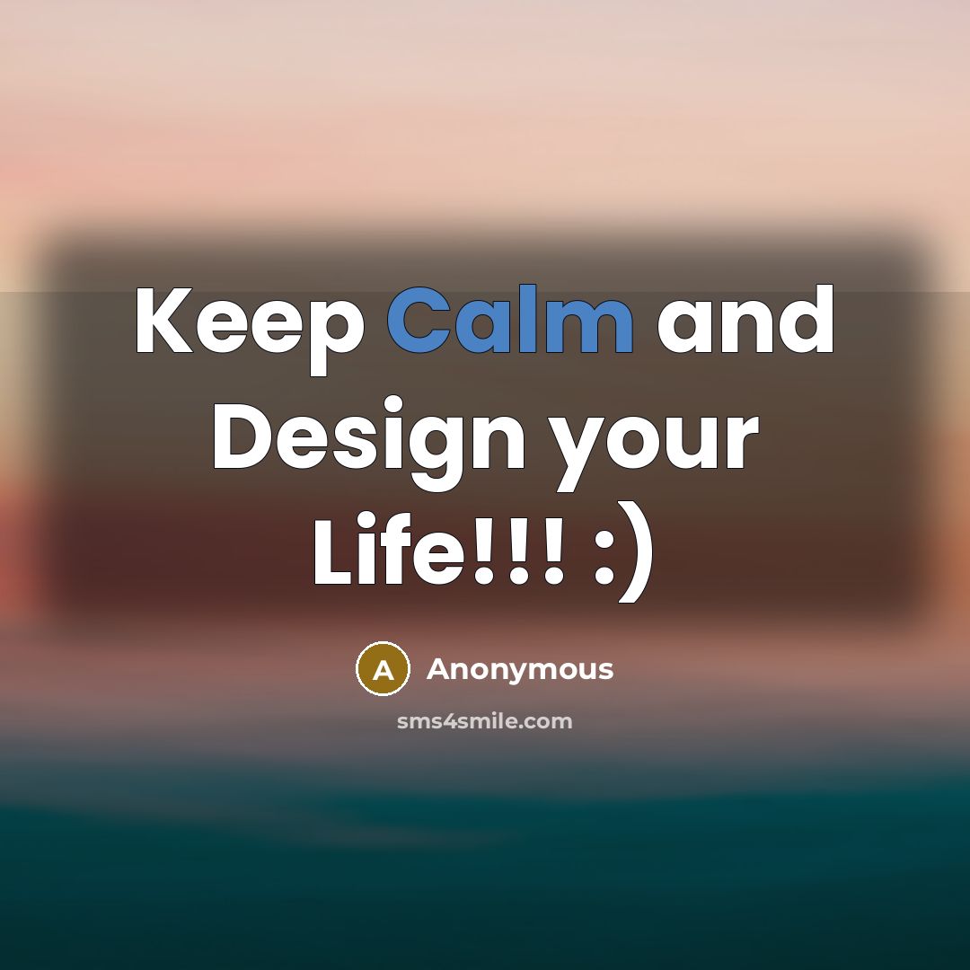 “Keep Calm and Design your Life!!! :)…” quote by Anonymous