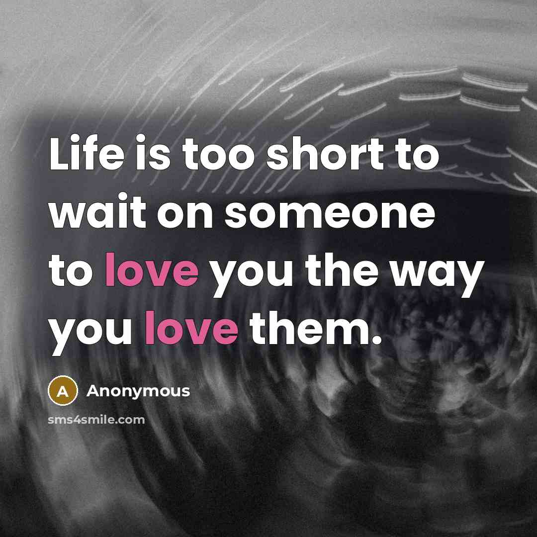 “Life is too short to wait on someone to love…” quote by Anonymous