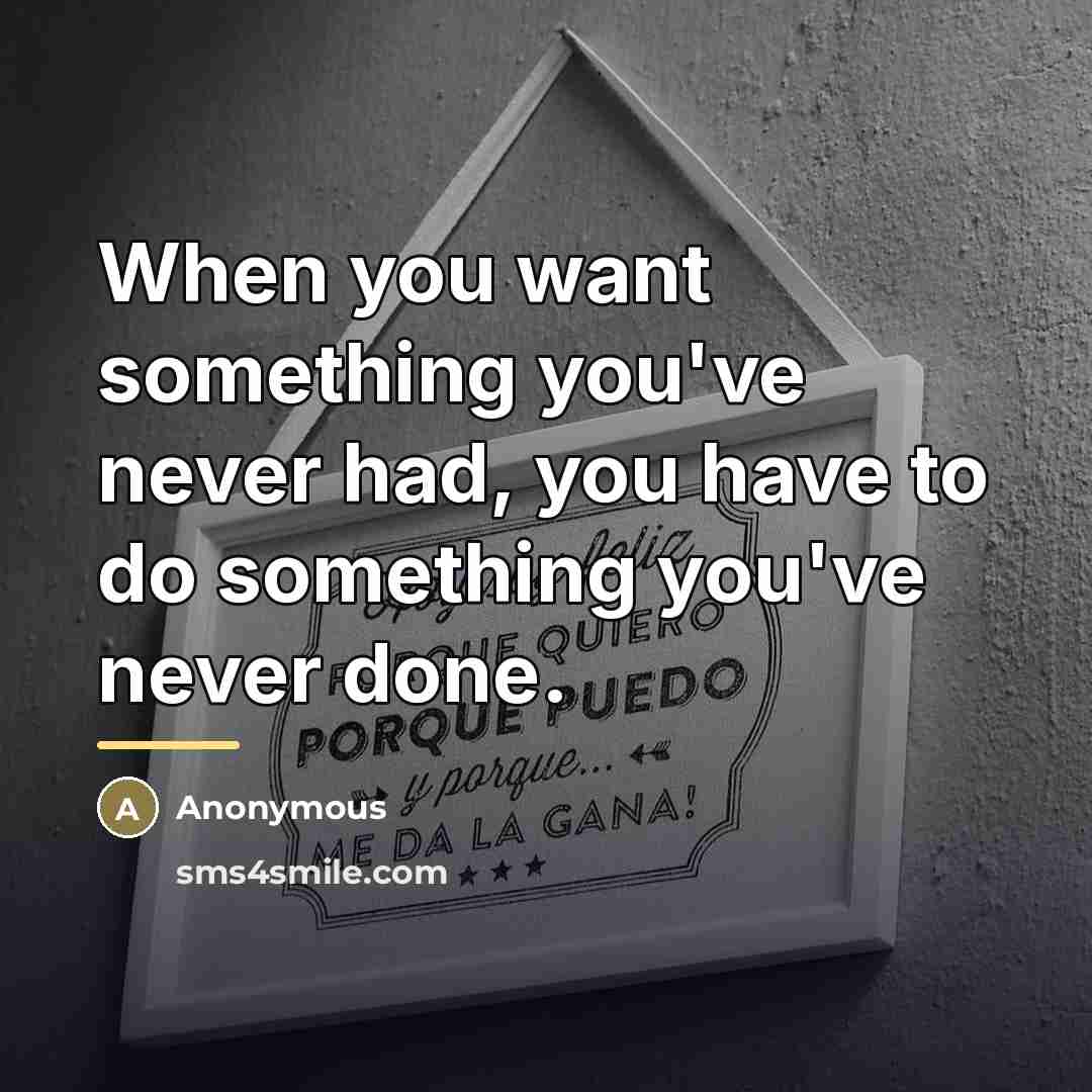 “When you want something you've never had, you have to…” quote by Anonymous