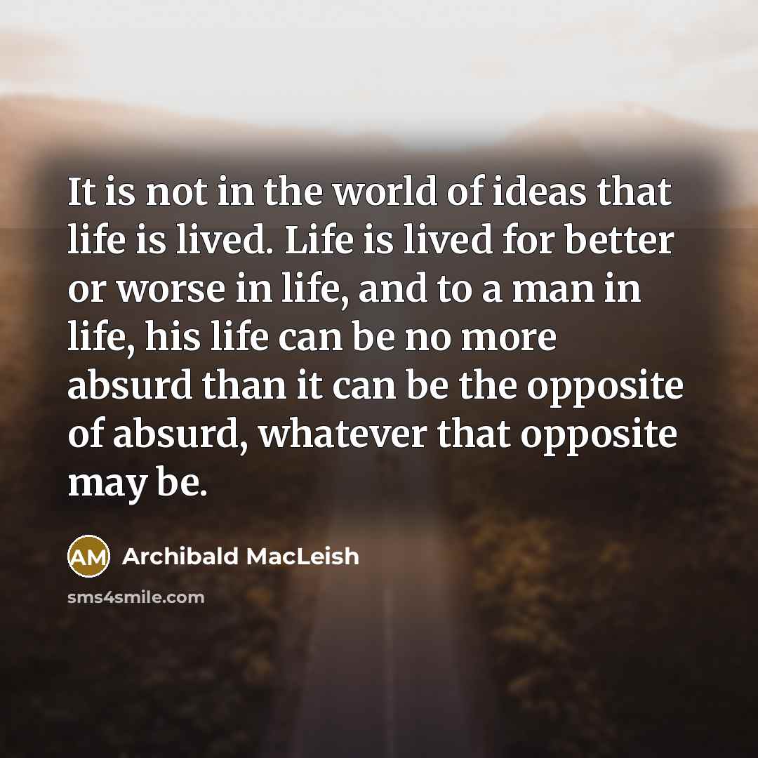 “It is not in the world of ideas that life…” quote by Archibald MacLeish