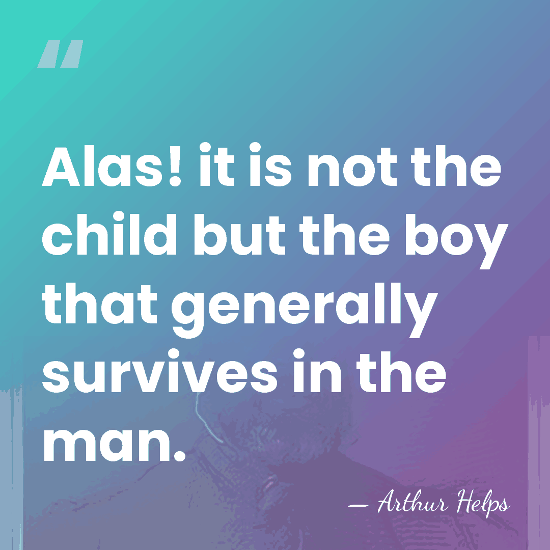 Alas! it is not the child but the boy that generally survives&hellip; - Arthur Helps