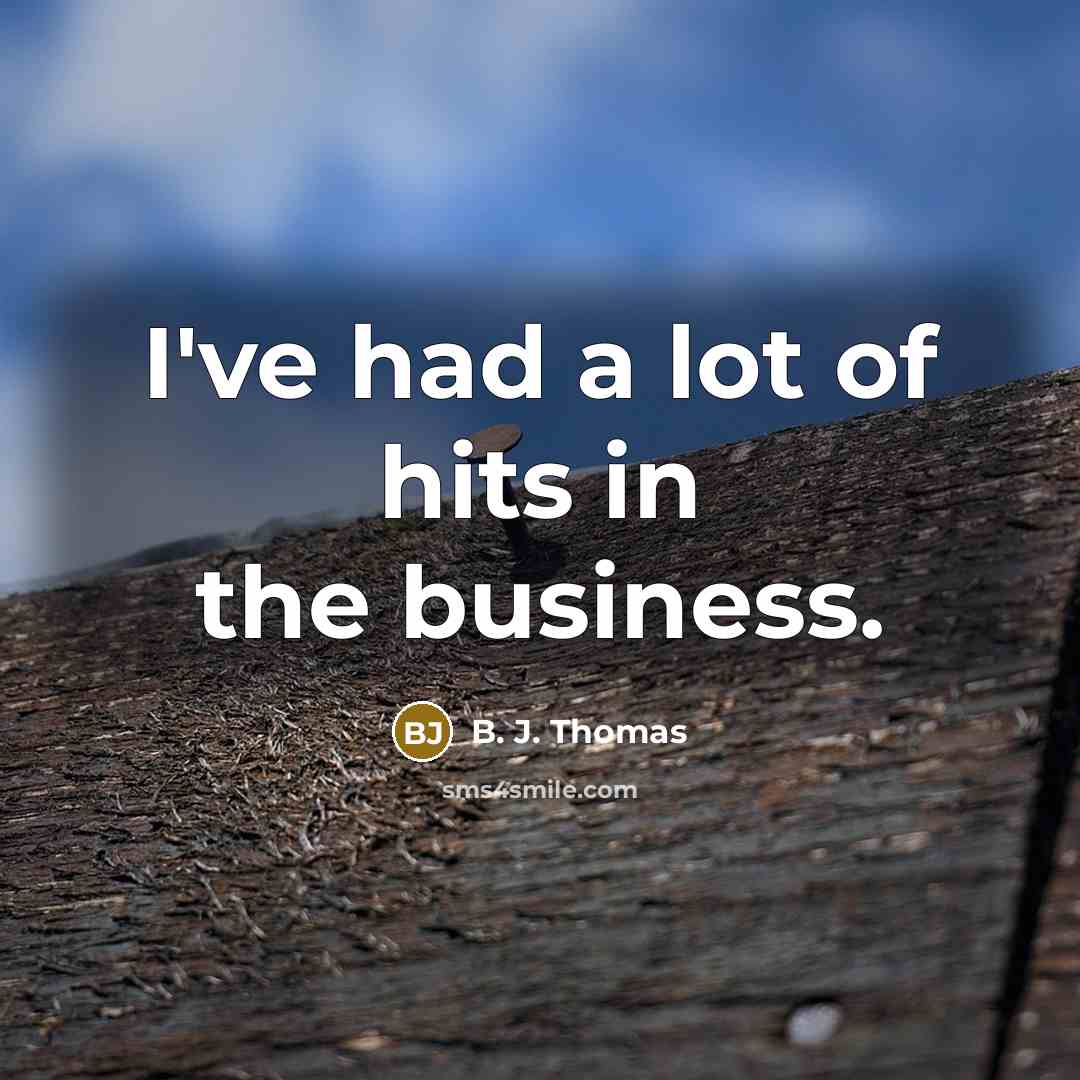 “I've had a lot of hits in the business.…” quote by B. J. Thomas