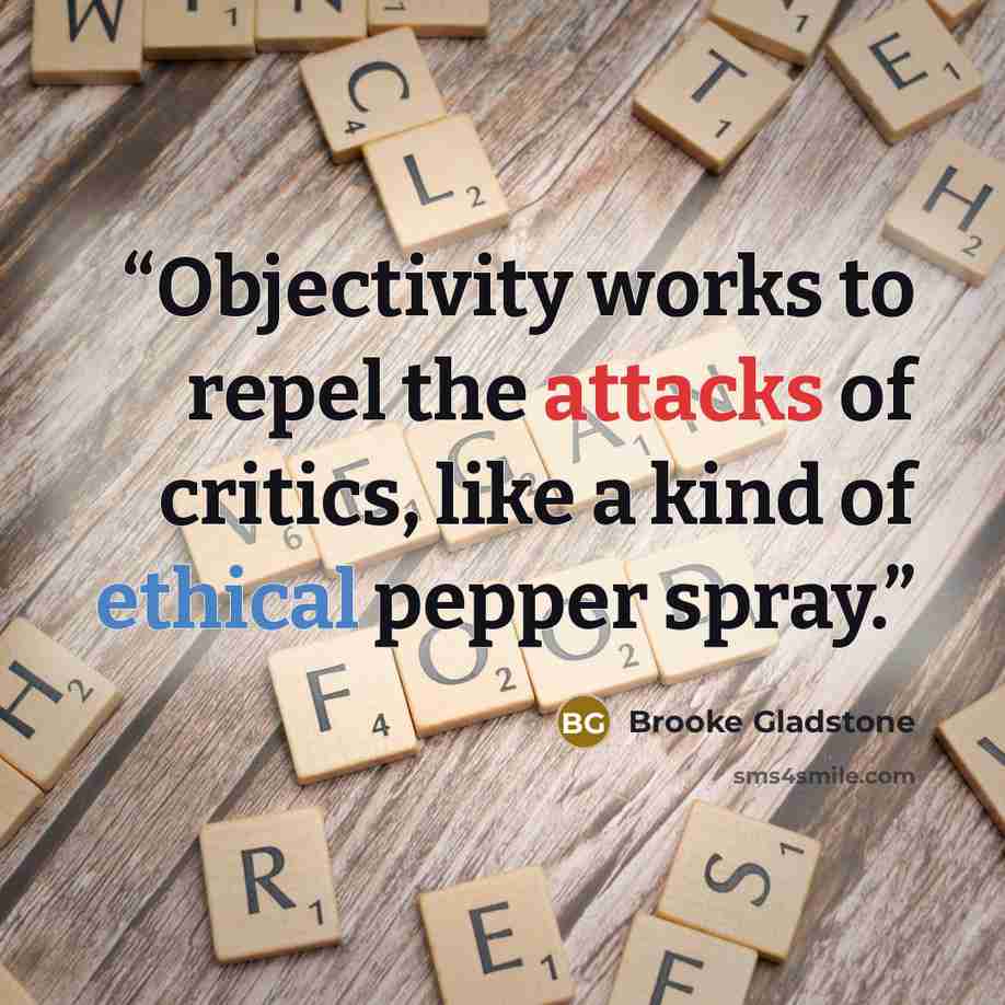“Objectivity works to repel the attacks of critics, like a kind of ethical pepper spray.” quote by Brooke Gladstone