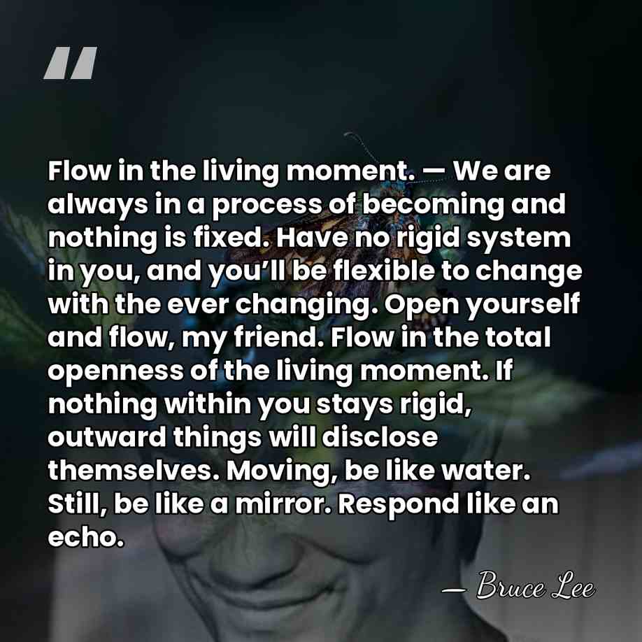 Flow in the living moment. — We are always in a process&hellip; - Bruce Lee