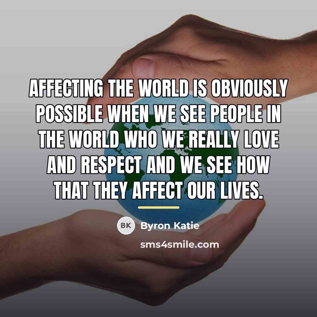 “Affecting the world is obviously possible when we see people…” quote by Byron Katie
