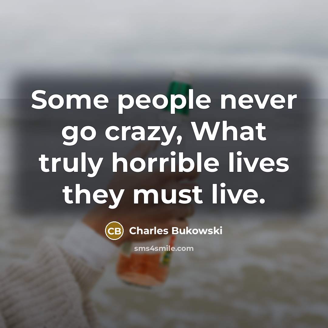 “Some people never go crazy, What truly horrible lives they…” quote by Charles Bukowski