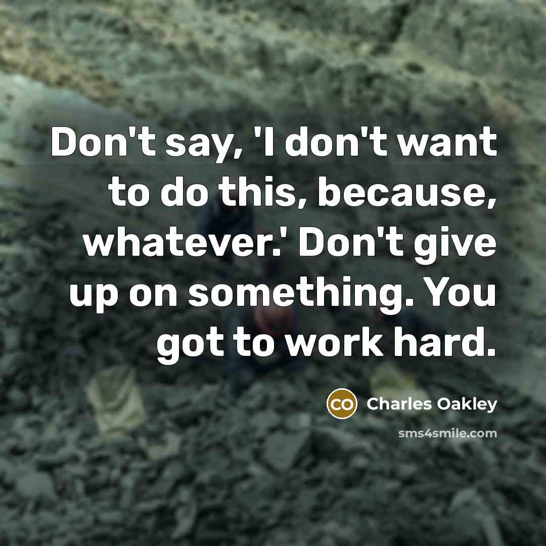 “Don't say, 'I don't want to do this, because, whatever.'…” quote by Charles Oakley