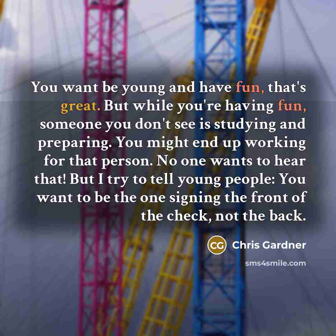 “You want be young and have fun, that's great. But…” quote by Chris Gardner