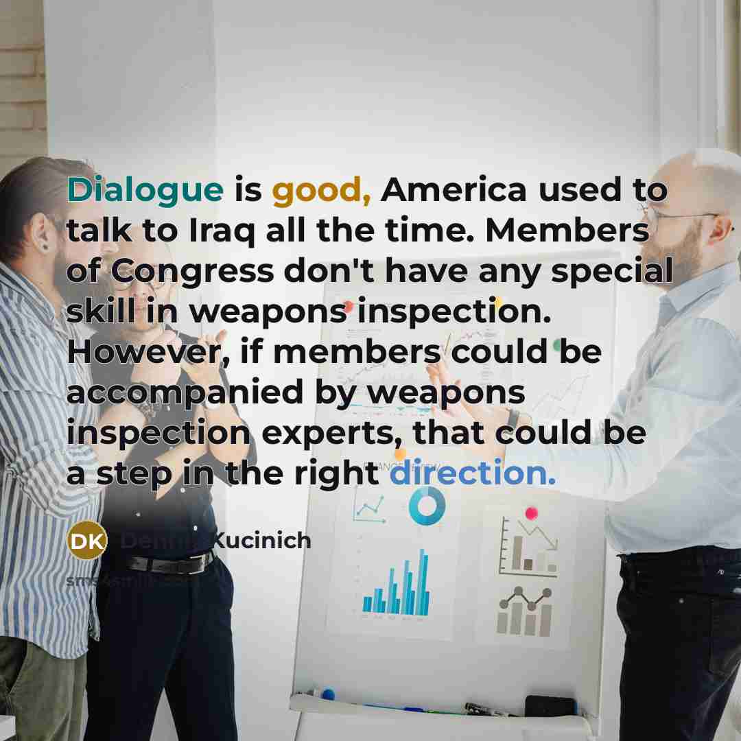 “Dialogue is good, America used to talk to Iraq all…” quote by Dennis Kucinich
