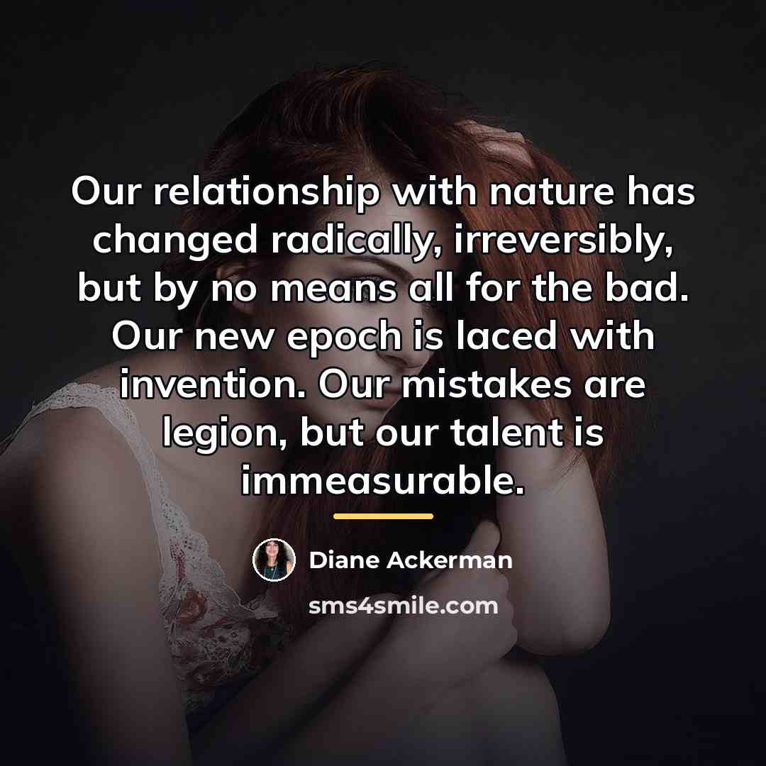 “Our relationship with nature has changed radically, irreversibly, but by…” quote by Diane Ackerman