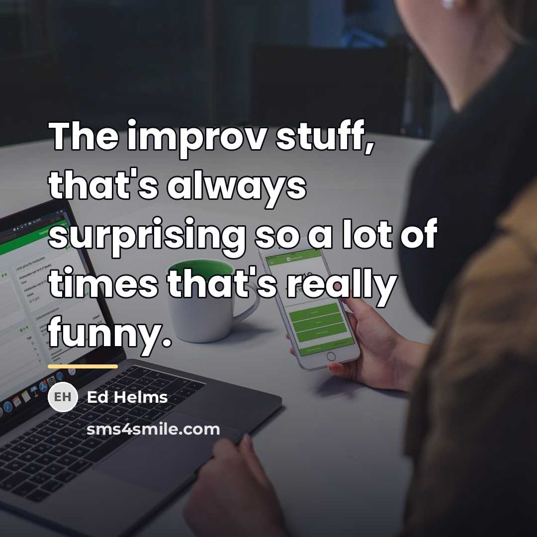 “The improv stuff, that's always surprising so a lot of…” quote by Ed Helms