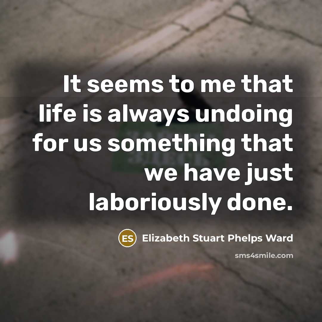 “It seems to me that life is always undoing for…” quote by Elizabeth Stuart Phelps Ward